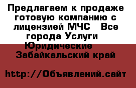 Предлагаем к продаже готовую компанию с лицензией МЧС - Все города Услуги » Юридические   . Забайкальский край